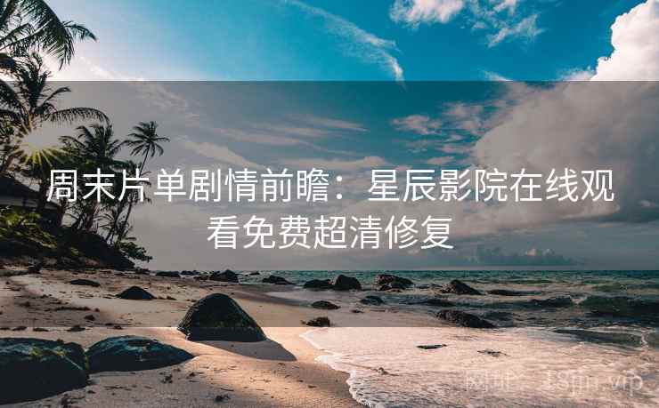 周末片单剧情前瞻:星辰影院在线观看免费超清修复