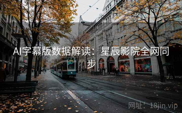 AI字幕版数据解读：星辰影院全网同步
