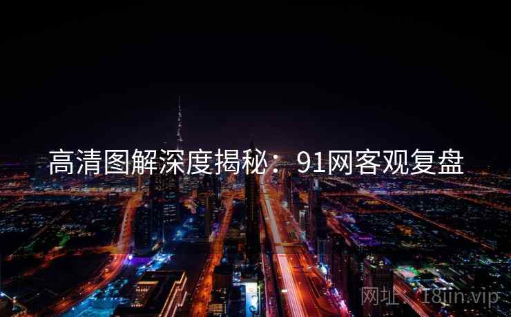 高清图解深度揭秘：91网客观复盘