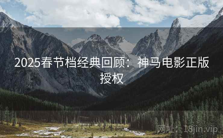 2025春节档经典回顾：神马电影正版授权