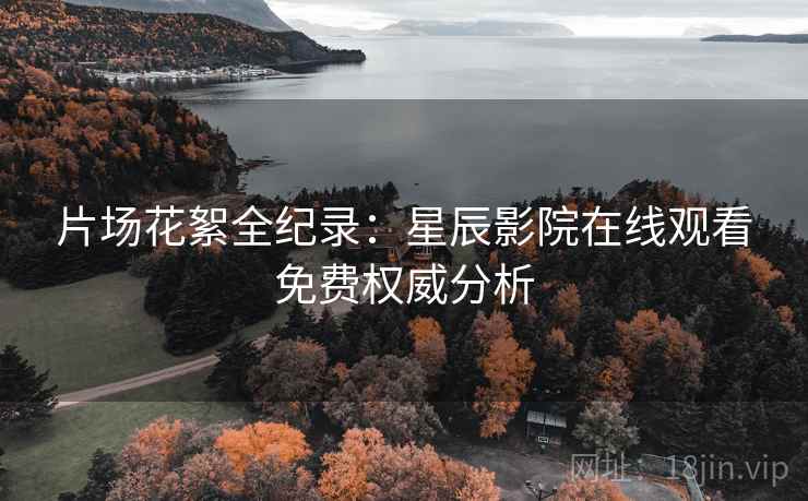 片场花絮全纪录：星辰影院在线观看免费权威分析
