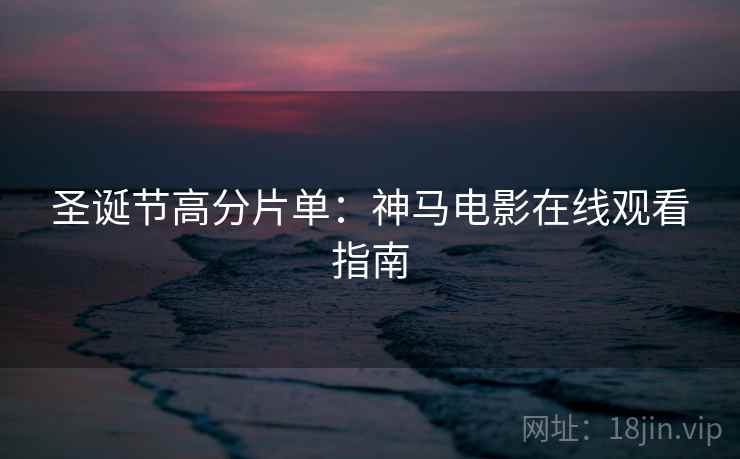 圣诞节高分片单：神马电影在线观看指南
