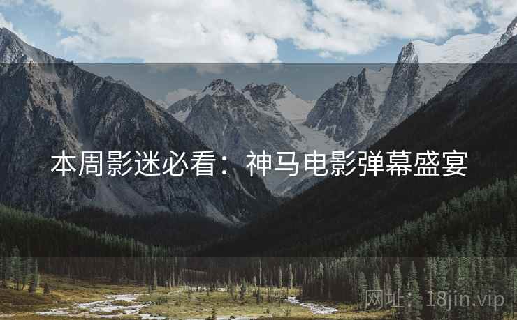 本周影迷必看：神马电影弹幕盛宴