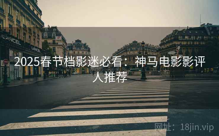 2025春节档影迷必看：神马电影影评人推荐