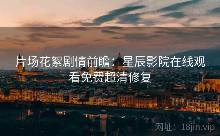 片场花絮剧情前瞻：星辰影院在线观看免费超清修复