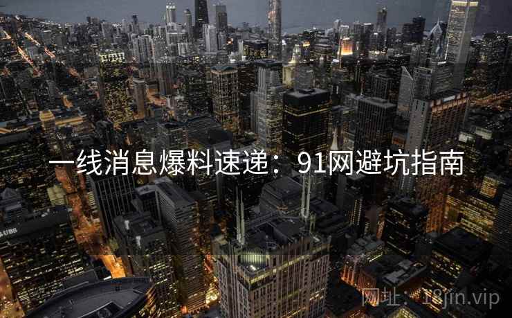 一线消息爆料速递：91网避坑指南