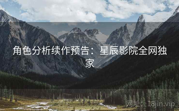 角色分析续作预告：星辰影院全网独家