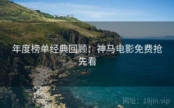 年度榜单经典回顾：神马电影免费抢先看