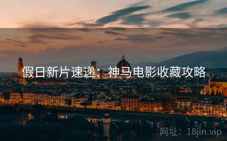 假日新片速递：神马电影收藏攻略