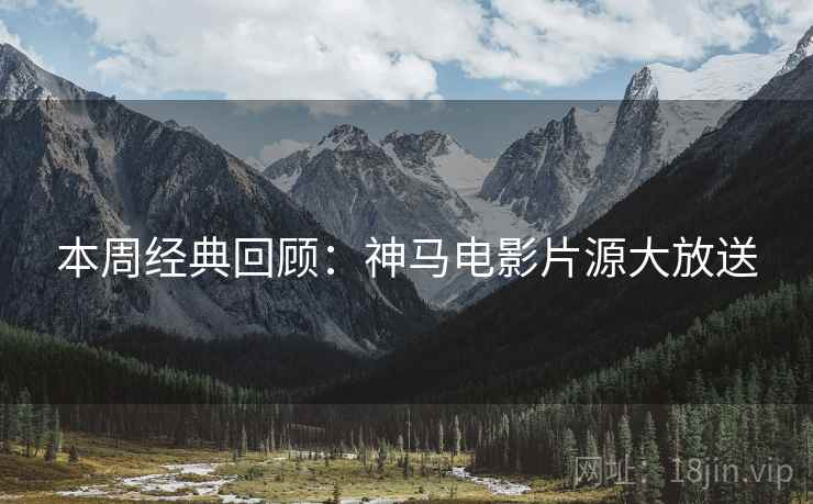 本周经典回顾：神马电影片源大放送